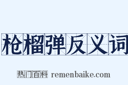 枪榴弹反义词是什么意思的图片